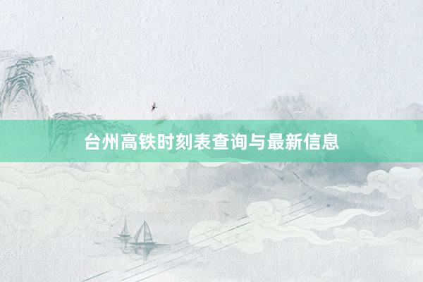 台州高铁时刻表查询与最新信息